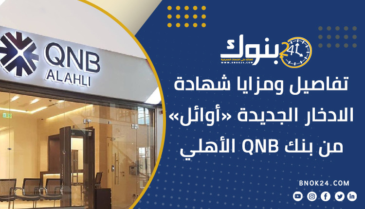 تفاصيل ومزايا شهادة الادخار الجديدة «أوائل من بنك Qnb الأهلي «إنفوجرافيك